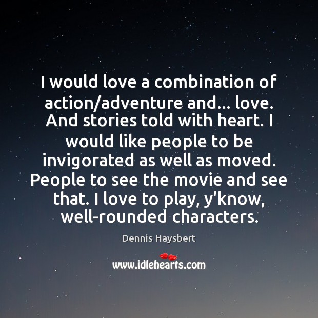 I would love a combination of action/adventure and… love. And stories Dennis Haysbert Picture Quote