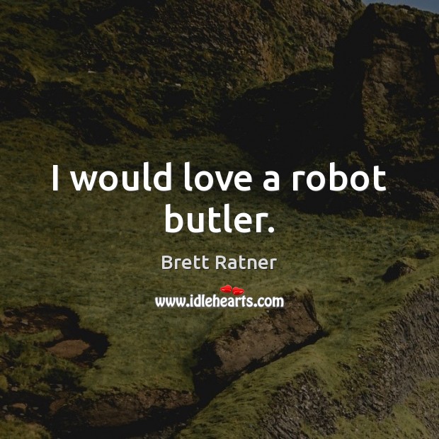 I would love a robot butler. Brett Ratner Picture Quote