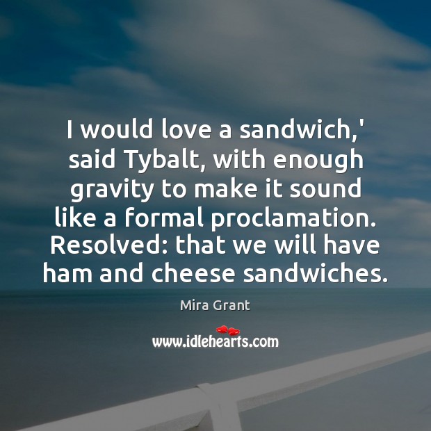 I would love a sandwich,’ said Tybalt, with enough gravity to Mira Grant Picture Quote