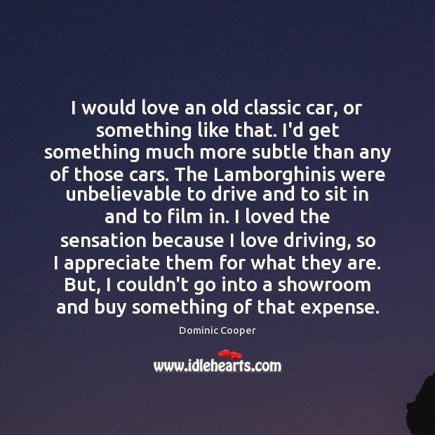I would love an old classic car, or something like that. I’d Dominic Cooper Picture Quote