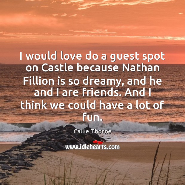 I would love do a guest spot on Castle because Nathan Fillion Callie Thorne Picture Quote