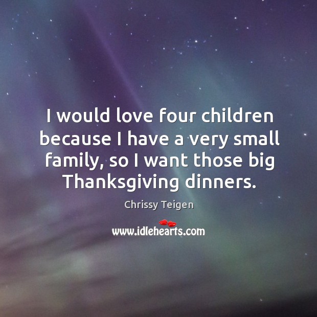 I would love four children because I have a very small family, Chrissy Teigen Picture Quote