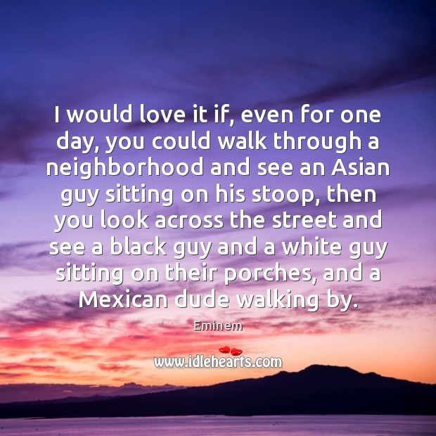 I would love it if, even for one day, you could walk Eminem Picture Quote