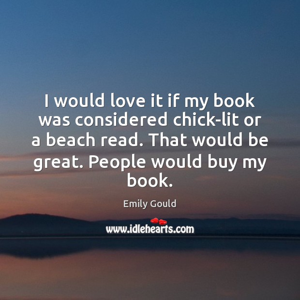 I would love it if my book was considered chick-lit or a Emily Gould Picture Quote