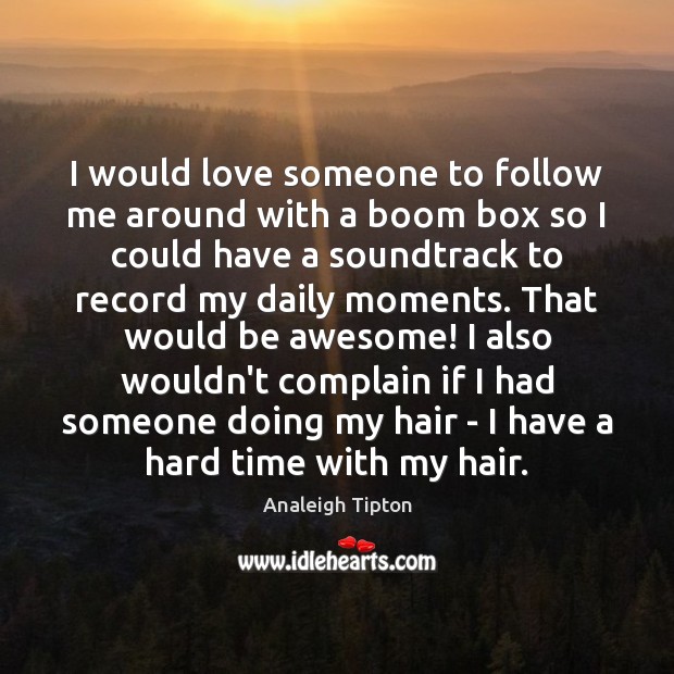 I would love someone to follow me around with a boom box Love Someone Quotes Image