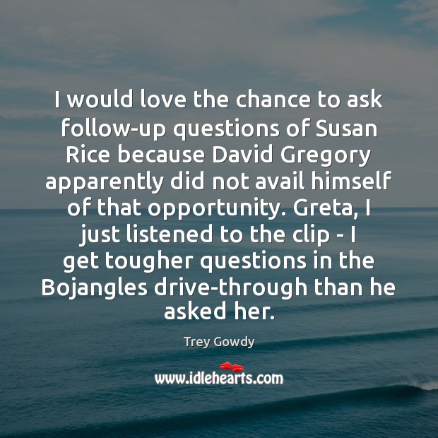 I would love the chance to ask follow-up questions of Susan Rice Trey Gowdy Picture Quote