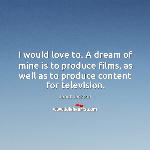 I would love to. A dream of mine is to produce films, Janet Jackson Picture Quote