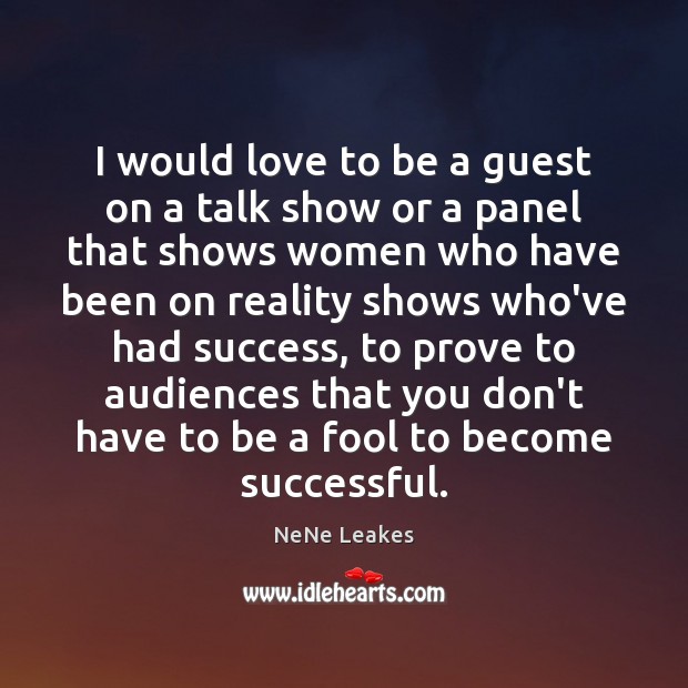 I would love to be a guest on a talk show or NeNe Leakes Picture Quote