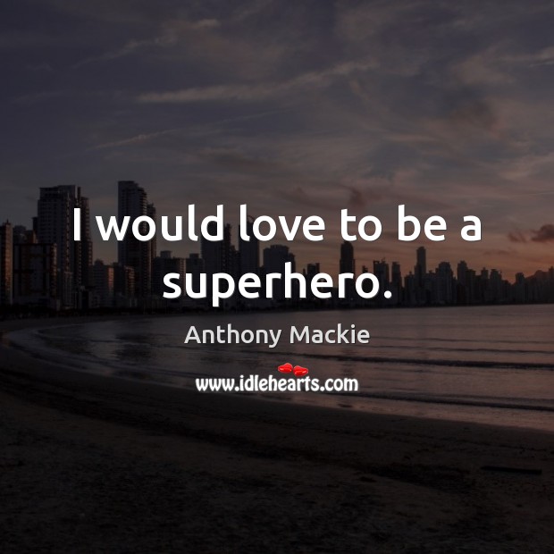 I would love to be a superhero. Anthony Mackie Picture Quote