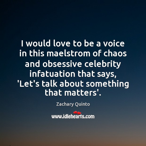 I would love to be a voice in this maelstrom of chaos Zachary Quinto Picture Quote