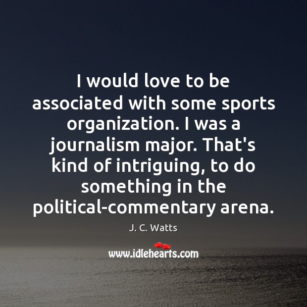 I would love to be associated with some sports organization. I was J. C. Watts Picture Quote