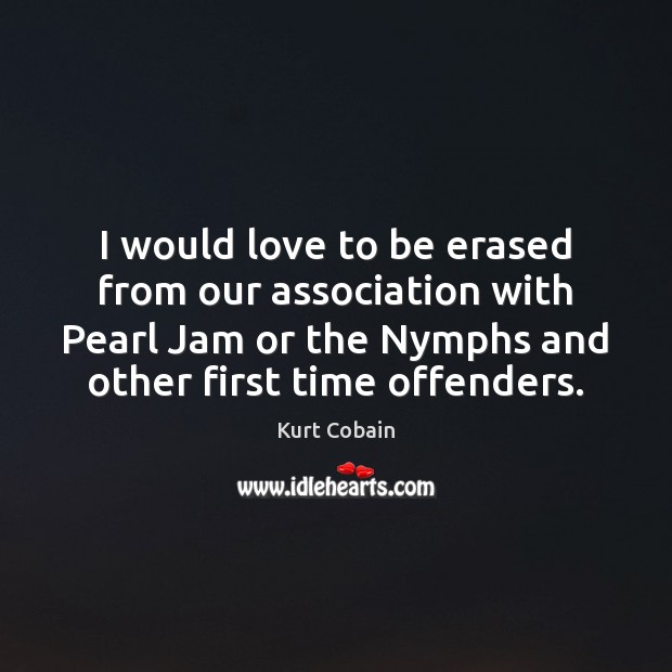 I would love to be erased from our association with Pearl Jam Image