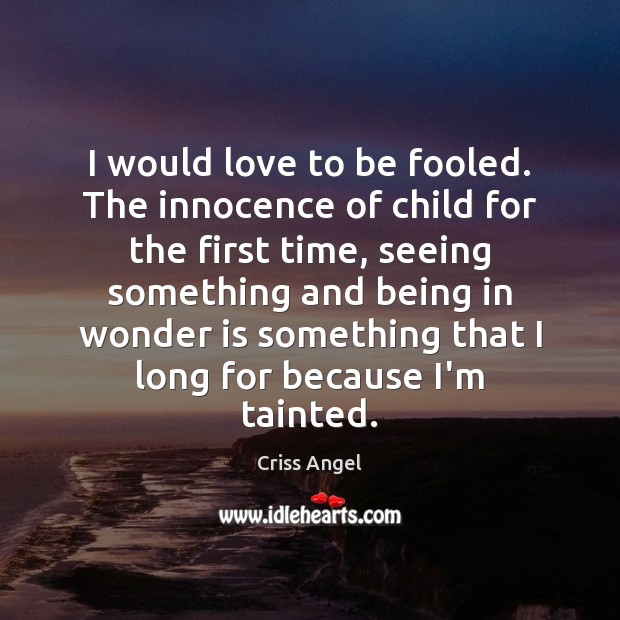 I would love to be fooled. The innocence of child for the Image