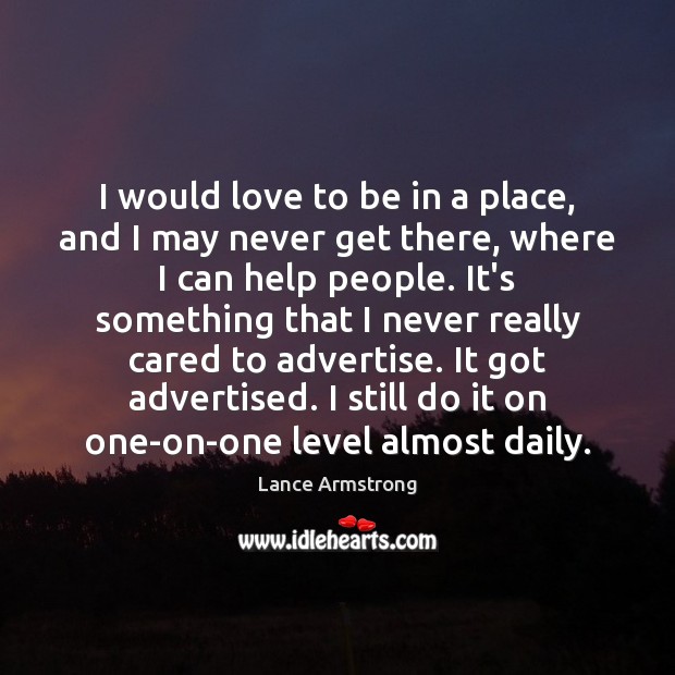 I would love to be in a place, and I may never Lance Armstrong Picture Quote