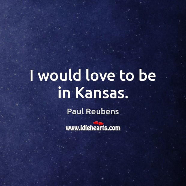 I would love to be in Kansas. Paul Reubens Picture Quote