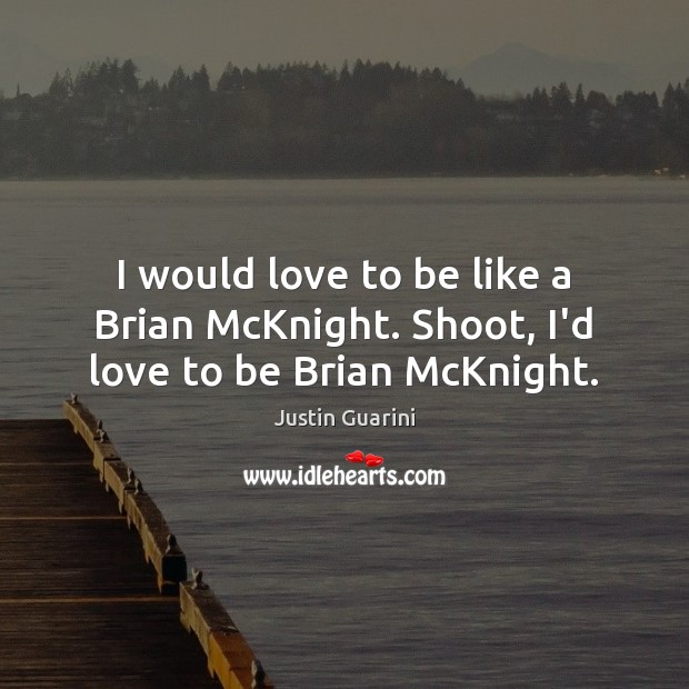 I would love to be like a Brian McKnight. Shoot, I’d love to be Brian McKnight. Justin Guarini Picture Quote