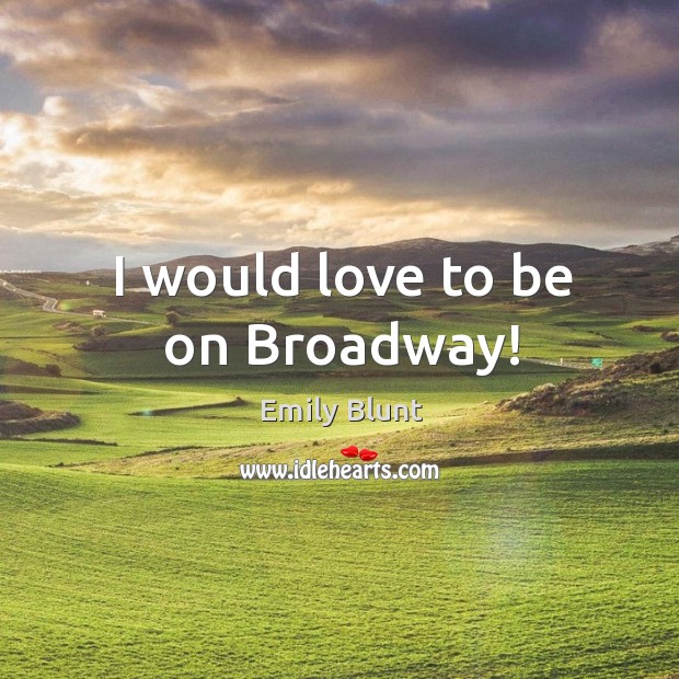 I would love to be on broadway! Emily Blunt Picture Quote