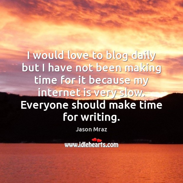 I would love to blog daily but I have not been making Internet Quotes Image