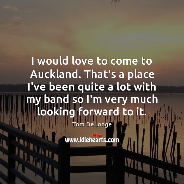 I would love to come to Auckland. That’s a place I’ve been Tom DeLonge Picture Quote