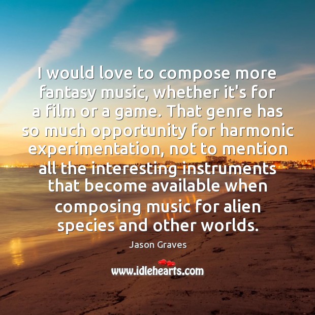 I would love to compose more fantasy music, whether it’s for a Image