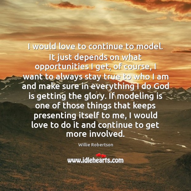 I would love to continue to model. It just depends on what Willie Robertson Picture Quote