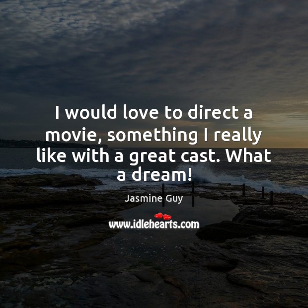 I would love to direct a movie, something I really like with a great cast. What a dream! Jasmine Guy Picture Quote