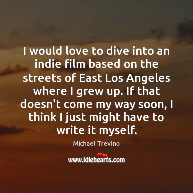 I would love to dive into an indie film based on the Michael Trevino Picture Quote