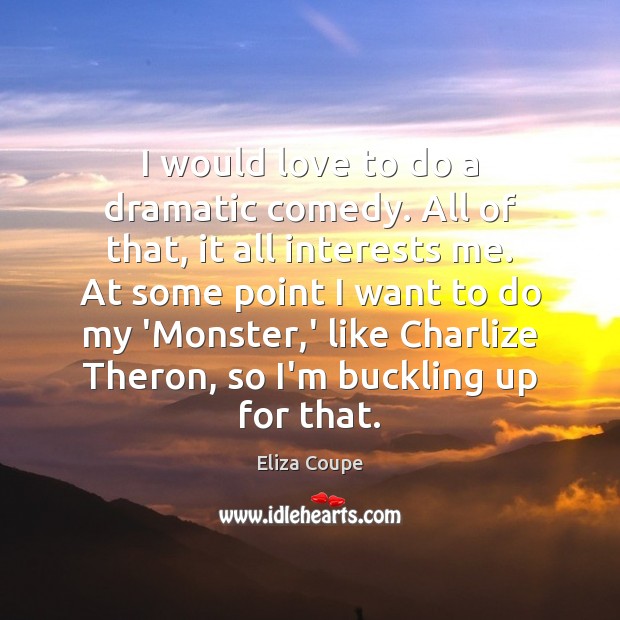 I would love to do a dramatic comedy. All of that, it Image