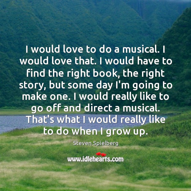 I would love to do a musical. I would love that. I Image
