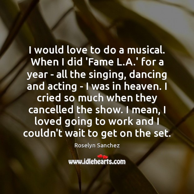 I would love to do a musical. When I did ‘Fame L. Roselyn Sanchez Picture Quote