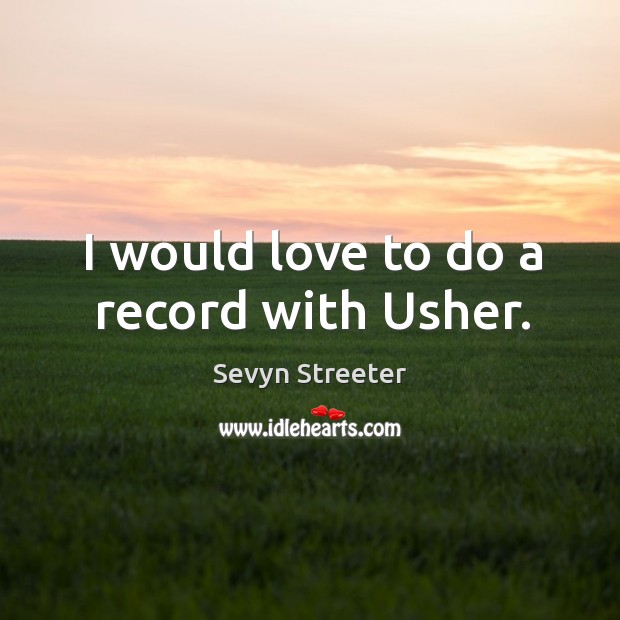 I would love to do a record with Usher. Sevyn Streeter Picture Quote