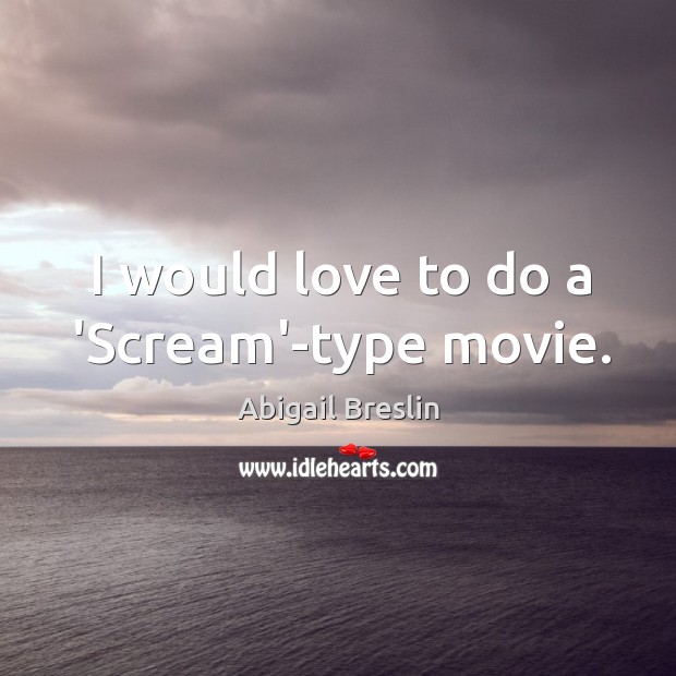 I would love to do a ‘Scream’-type movie. Abigail Breslin Picture Quote