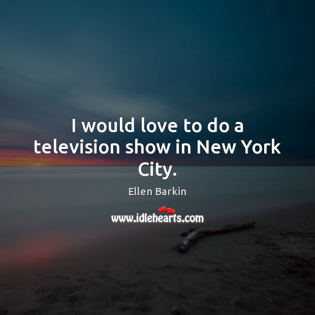 I would love to do a television show in New York City. Image