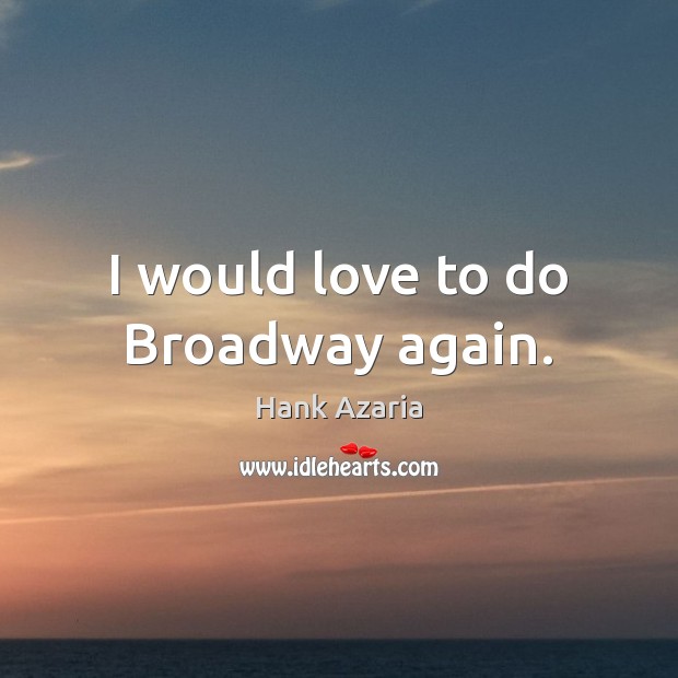 I would love to do Broadway again. Image