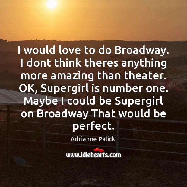 I would love to do Broadway. I dont think theres anything more Adrianne Palicki Picture Quote