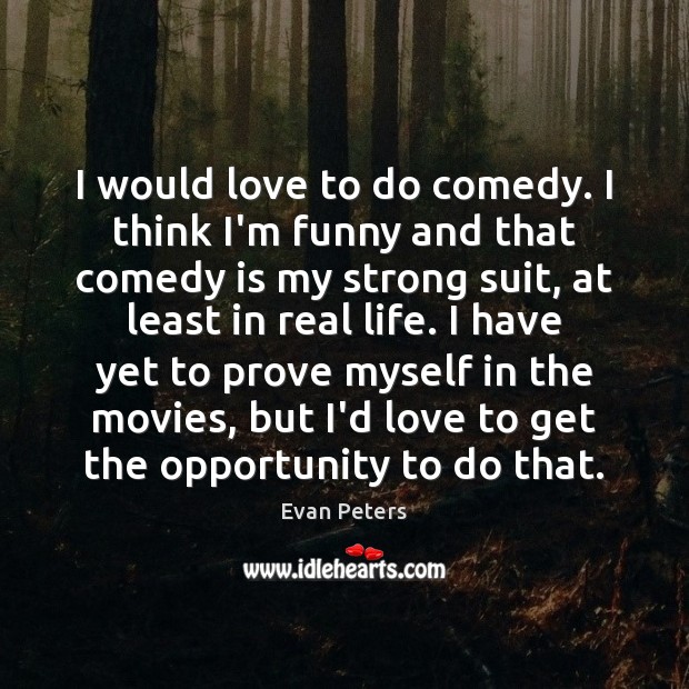 I would love to do comedy. I think I’m funny and that Image