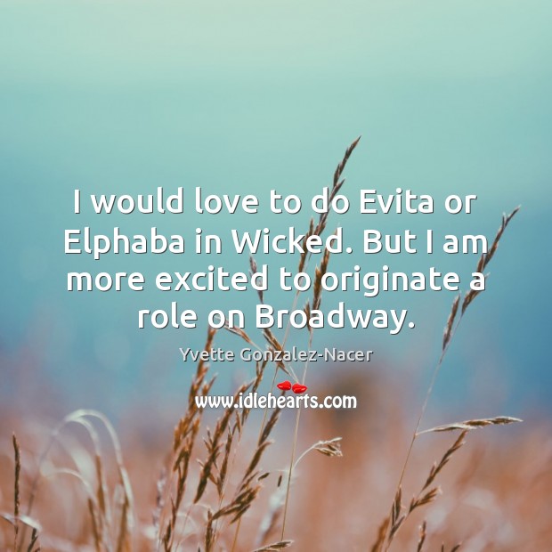 I would love to do Evita or Elphaba in Wicked. But I Image