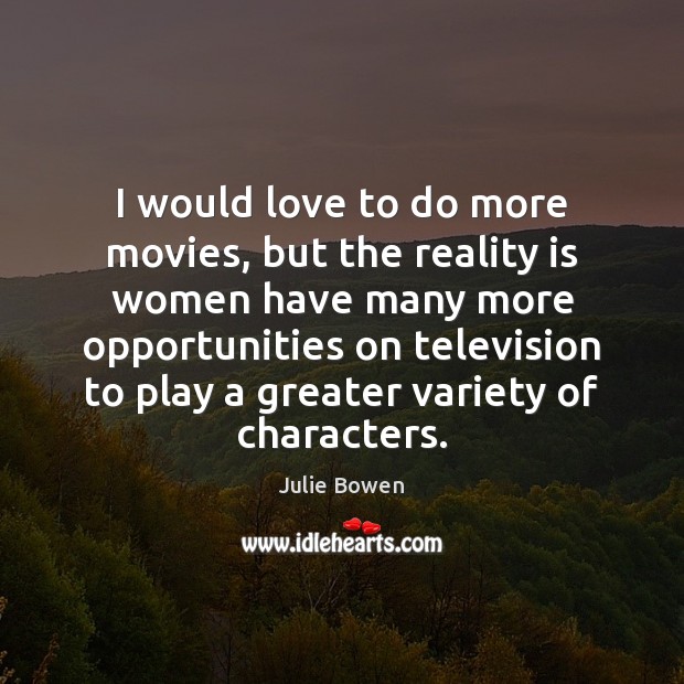 I would love to do more movies, but the reality is women Julie Bowen Picture Quote