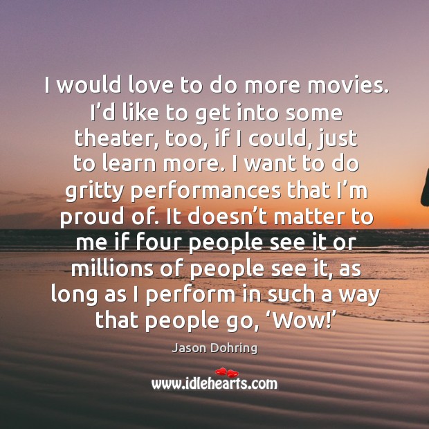 I would love to do more movies. I’d like to get into some theater, too, if I could Jason Dohring Picture Quote