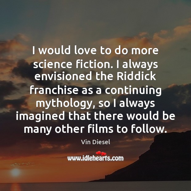 I would love to do more science fiction. I always envisioned the Vin Diesel Picture Quote