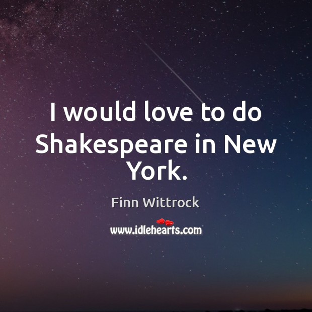 I would love to do Shakespeare in New York. Finn Wittrock Picture Quote