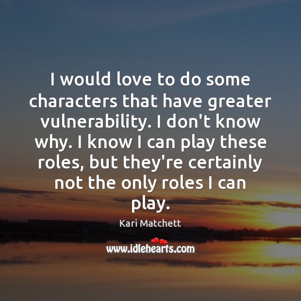 I would love to do some characters that have greater vulnerability. I Kari Matchett Picture Quote