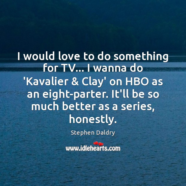 I would love to do something for TV… I wanna do ‘Kavalier & Stephen Daldry Picture Quote
