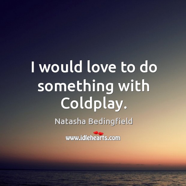 I would love to do something with Coldplay. Natasha Bedingfield Picture Quote