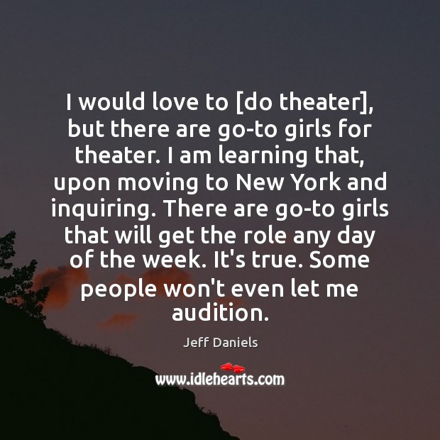 I would love to [do theater], but there are go-to girls for Jeff Daniels Picture Quote