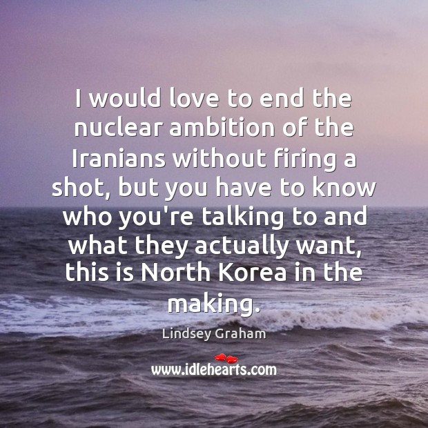 I would love to end the nuclear ambition of the Iranians without Lindsey Graham Picture Quote