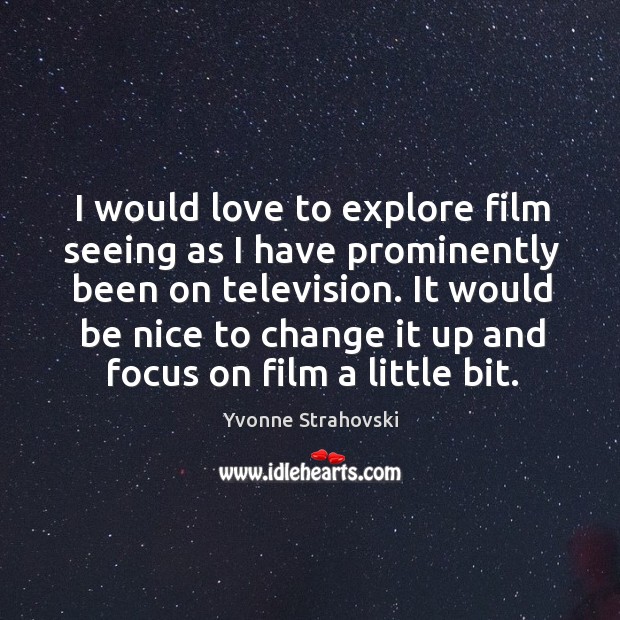 I would love to explore film seeing as I have prominently been on television. Image