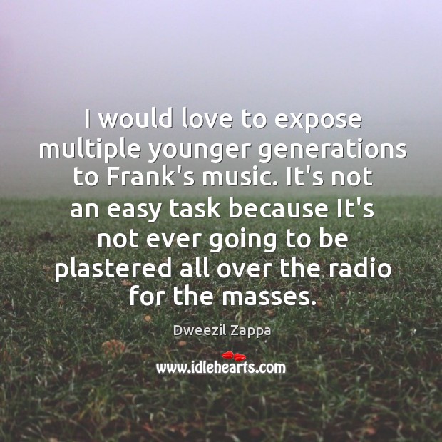 I would love to expose multiple younger generations to Frank’s music. It’s Dweezil Zappa Picture Quote
