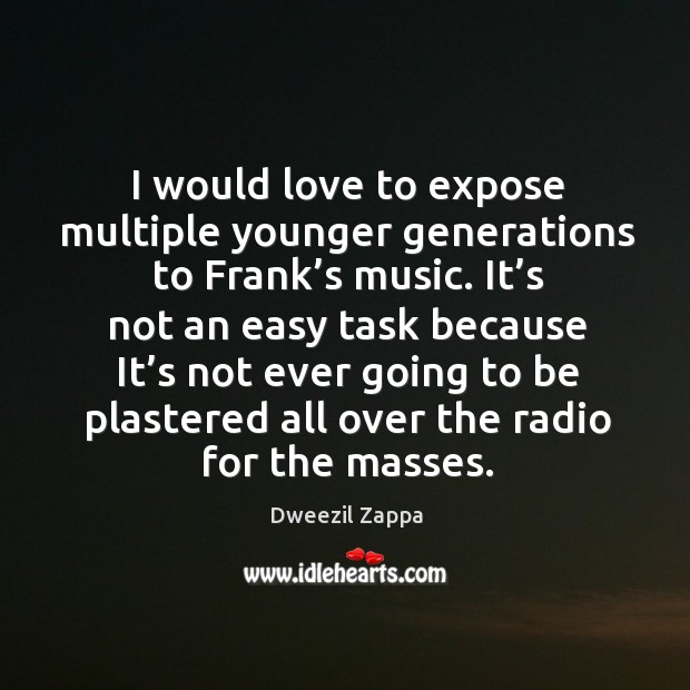 I would love to expose multiple younger generations to frank’s music. Dweezil Zappa Picture Quote