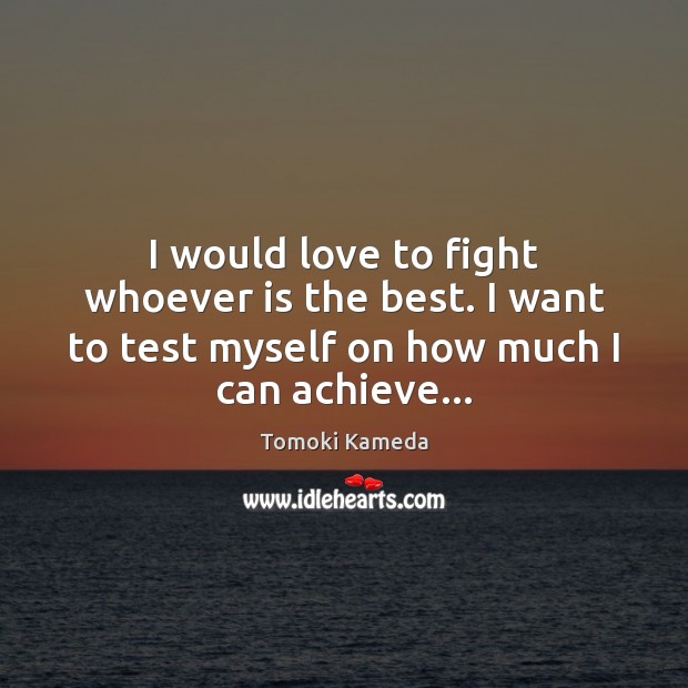I would love to fight whoever is the best. I want to Tomoki Kameda Picture Quote